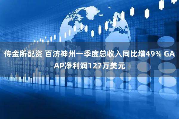 传金所配资 百济神州一季度总收入同比增49% GAAP净利润127万美元
