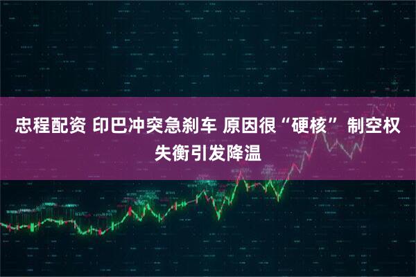 忠程配资 印巴冲突急刹车 原因很“硬核” 制空权失衡引发降温