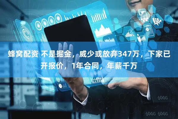 蜂窝配资 不是掘金，威少或放弃347万，下家已开报价，1年合同，年薪千万