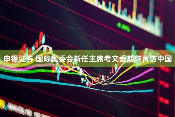 申银证券 国际奥委会新任主席考文垂期待再访中国