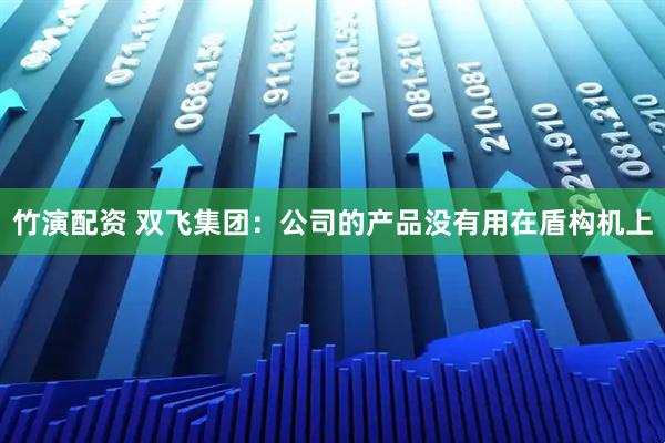 竹演配资 双飞集团：公司的产品没有用在盾构机上