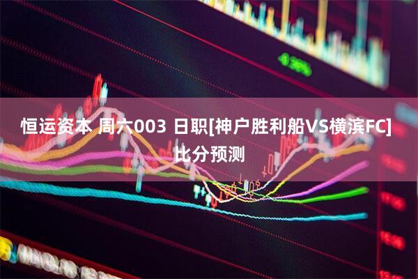 恒运资本 周六003 日职[神户胜利船VS横滨FC] 比分预测