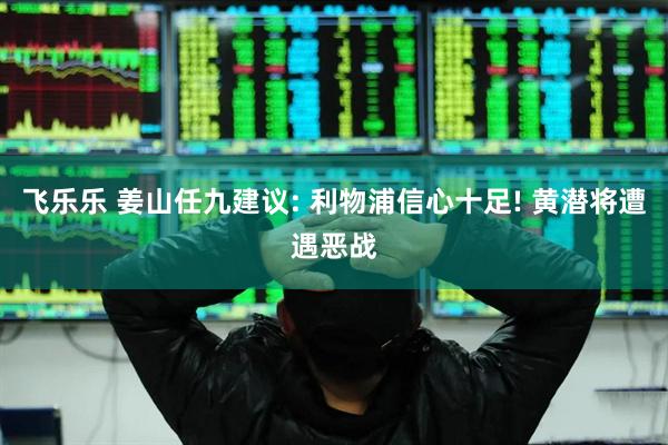 飞乐乐 姜山任九建议: 利物浦信心十足! 黄潜将遭遇恶战