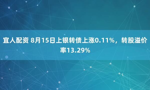宜人配资 8月15日上银转债上涨0.11%，转股溢价率13.29%