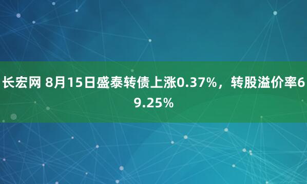 长宏网 8月15日盛泰转债上涨0.37%，转股溢价率69.25%