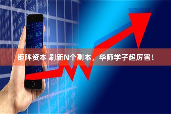 钜阵资本 刷新N个副本，华师学子超厉害！