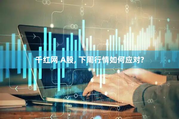 千红网 A股, 下周行情如何应对?