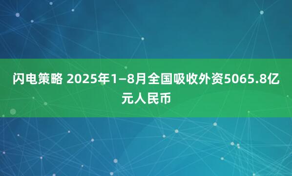 闪电策略 2025年1—8月全国吸收外资5065.8亿元人民币
