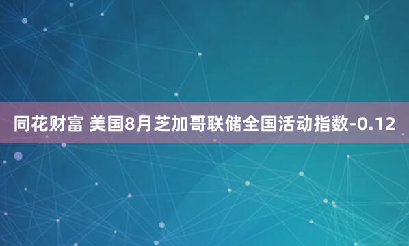 同花财富 美国8月芝加哥联储全国活动指数-0.12