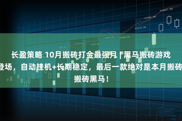 长盈策略 10月搬砖打金最强月 | 黑马搬砖游戏本月登场，自动挂机+长期稳定，最后一款绝对是本月搬砖黑马！