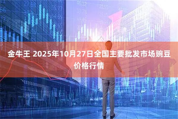 金牛王 2025年10月27日全国主要批发市场豌豆价格行情