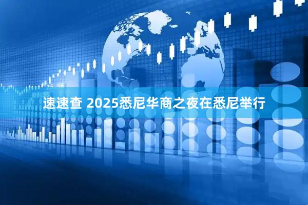 速速查 2025悉尼华商之夜在悉尼举行