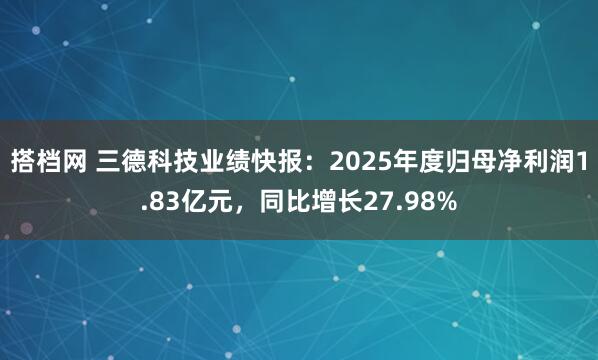 搭档网 三德科技业绩快报：2025年度归母净利润1.83亿元，同比增长27.98%