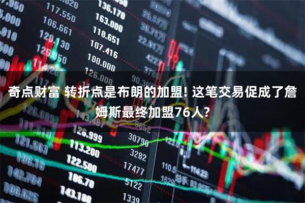奇点财富 转折点是布朗的加盟! 这笔交易促成了詹姆斯最终加盟76人?