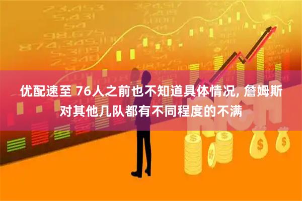 优配速至 76人之前也不知道具体情况, 詹姆斯对其他几队都有不同程度的不满